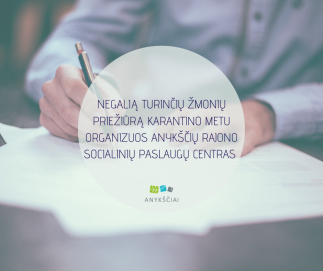 NEGALIĄ TURINČIŲ ŽMONIŲ PRIEŽIŪRĄ KARANTINO METU ORGANIZUOS ANYKŠČIŲ RAJONO SOCIALINIŲ PASLAUGŲ...