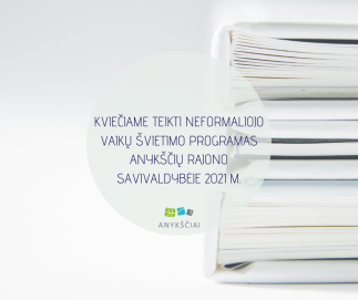 KVIEČIAME TEIKTI NEFORMALIOJO VAIKŲ ŠVIETIMO PROGRAMAS ANYKŠČIŲ RAJONO SAVIVALDYBĖJE 2021 M.