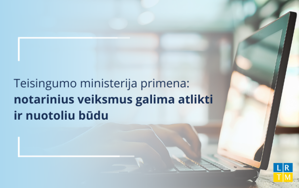 Teisingumo ministerija primena, kad notarinius veiksmus galima atlikti ir nuotoliu būdu     