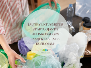 JAU TRYLIKTUS METUS STARTUOJANTIS APLINKOSAUGOS PROJEKTAS - „MES RŪŠIUOJAM“